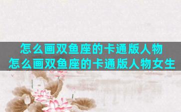 怎么画双鱼座的卡通版人物 怎么画双鱼座的卡通版人物女生